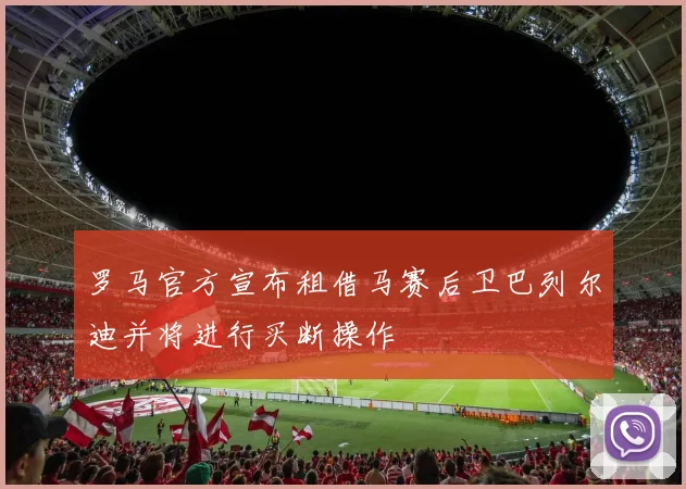 罗马官方宣布租借马赛后卫巴列尔迪并将进行买断操作