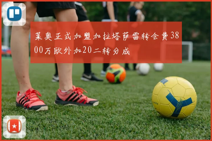 莱奥正式加盟加拉塔萨雷转会费3800万欧外加20二转分成