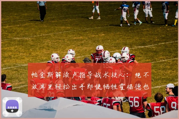 帕金斯解读卢指导战术核心：绝不放库里轻松出手即使牺牲霍福德也在所不惜
