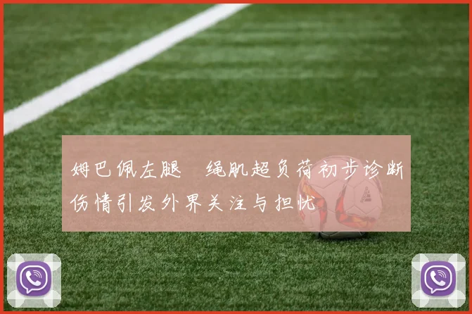 姆巴佩左腿腘绳肌超负荷初步诊断伤情引发外界关注与担忧
